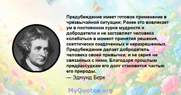 Предубеждение имеет готовое применение в чрезвычайной ситуации; Ранее это вовлекает ум в постоянном курсе мудрости и добродетели и не заставляет человека колебаться в момент принятия решения, скептически озадаченных и