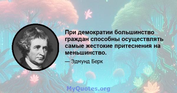 При демократии большинство граждан способны осуществлять самые жестокие притеснения на меньшинство.