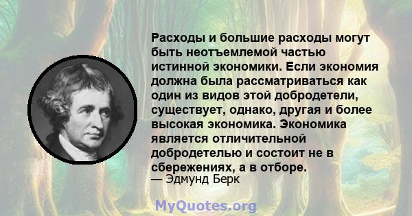 Расходы и большие расходы могут быть неотъемлемой частью истинной экономики. Если экономия должна была рассматриваться как один из видов этой добродетели, существует, однако, другая и более высокая экономика. Экономика