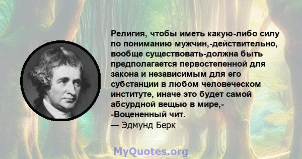 Религия, чтобы иметь какую-либо силу по пониманию мужчин,-действительно, вообще существовать-должна быть предполагается первостепенной для закона и независимым для его субстанции в любом человеческом институте, иначе