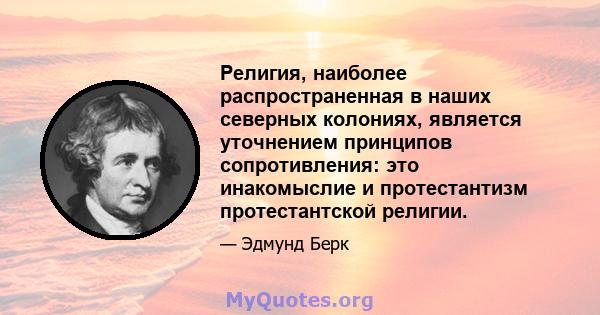 Религия, наиболее распространенная в наших северных колониях, является уточнением принципов сопротивления: это инакомыслие и протестантизм протестантской религии.