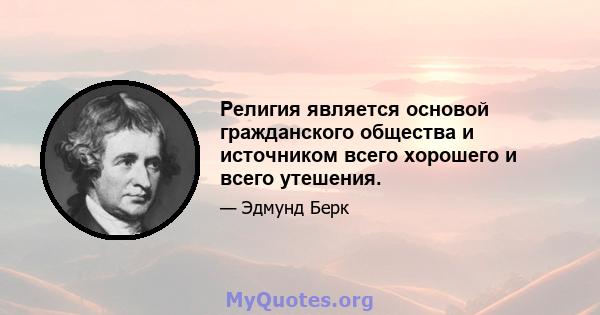 Религия является основой гражданского общества и источником всего хорошего и всего утешения.