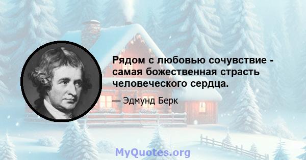 Рядом с любовью сочувствие - самая божественная страсть человеческого сердца.