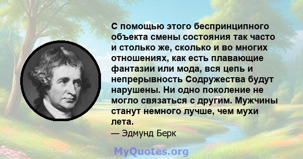 С помощью этого беспринципного объекта смены состояния так часто и столько же, сколько и во многих отношениях, как есть плавающие фантазии или мода, вся цепь и непрерывность Содружества будут нарушены. Ни одно поколение 