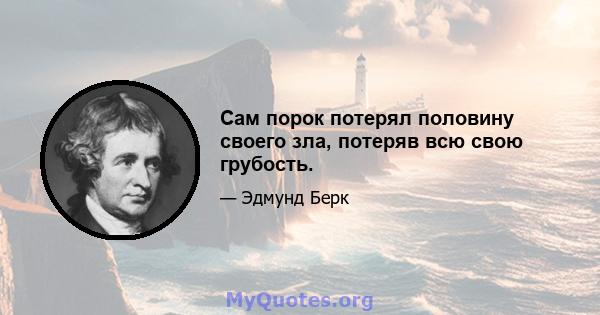 Сам порок потерял половину своего зла, потеряв всю свою грубость.