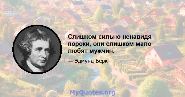 Слишком сильно ненавидя пороки, они слишком мало любят мужчин.