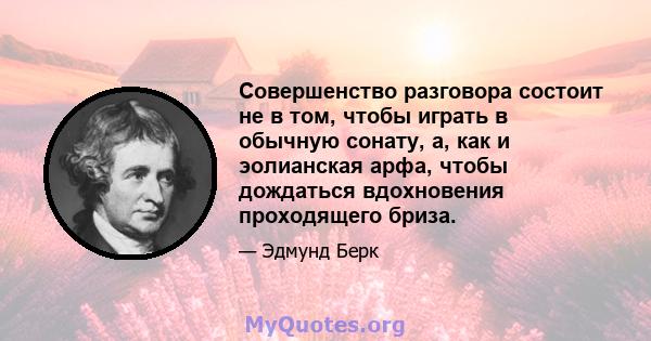 Совершенство разговора состоит не в том, чтобы играть в обычную сонату, а, как и эолианская арфа, чтобы дождаться вдохновения проходящего бриза.