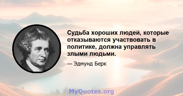 Судьба хороших людей, которые отказываются участвовать в политике, должна управлять злыми людьми.