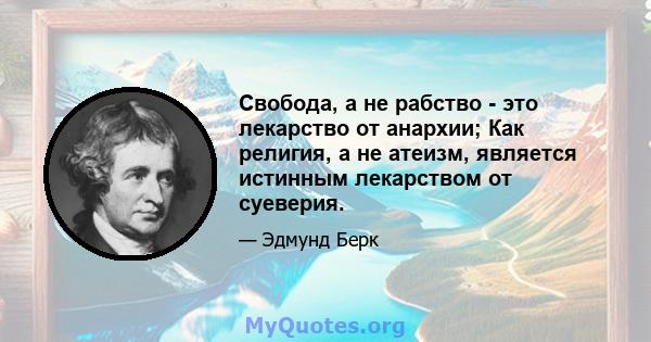 Свобода, а не рабство - это лекарство от анархии; Как религия, а не атеизм, является истинным лекарством от суеверия.