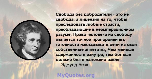 Свобода без добродетели - это не свобода, а лицензия на то, чтобы преследовать любые страсти, преобладающие в неэмперационном разуме; Право человека на свободу является точной пропорцией его готовности накладывать цепи