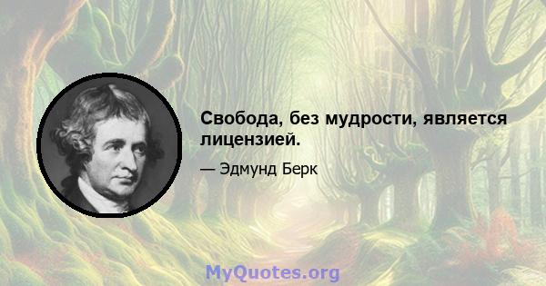 Свобода, без мудрости, является лицензией.