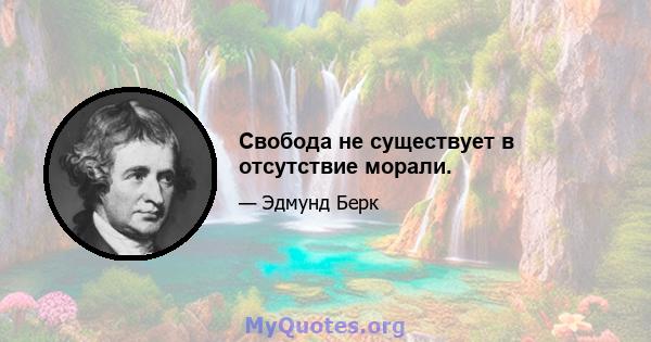 Свобода не существует в отсутствие морали.