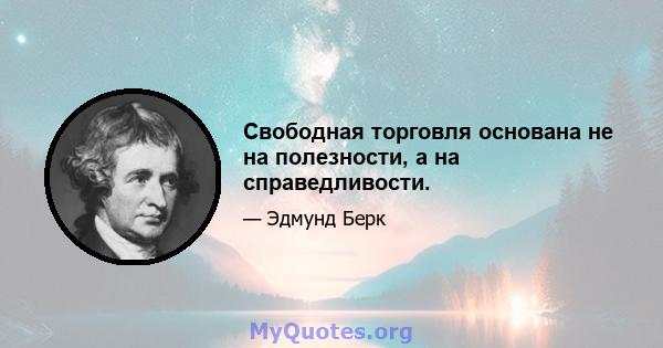 Свободная торговля основана не на полезности, а на справедливости.