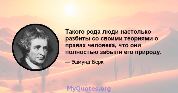 Такого рода люди настолько разбиты со своими теориями о правах человека, что они полностью забыли его природу.