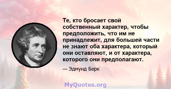 Те, кто бросает свой собственный характер, чтобы предположить, что им не принадлежит, для большей части не знают оба характера, который они оставляют, и от характера, которого они предполагают.