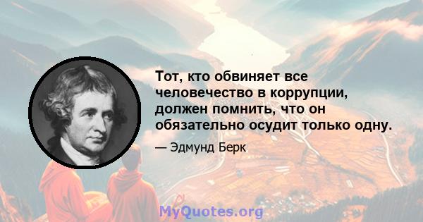 Тот, кто обвиняет все человечество в коррупции, должен помнить, что он обязательно осудит только одну.