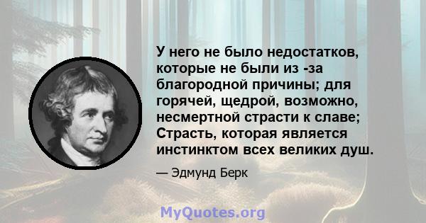 У него не было недостатков, которые не были из -за благородной причины; для горячей, щедрой, возможно, несмертной страсти к славе; Страсть, которая является инстинктом всех великих душ.