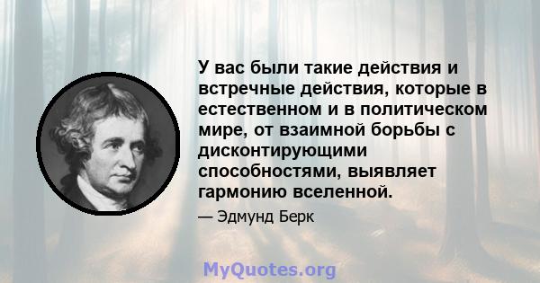 У вас были такие действия и встречные действия, которые в естественном и в политическом мире, от взаимной борьбы с дисконтирующими способностями, выявляет гармонию вселенной.