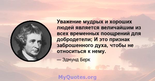 Уважение мудрых и хороших людей является величайшим из всех временных поощрений для добродетели; И это признак заброшенного духа, чтобы не относиться к нему.