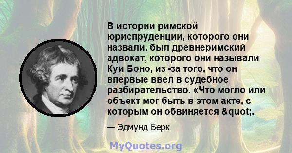 В истории римской юриспруденции, которого они назвали, был древнеримский адвокат, которого они называли Куи Боно, из -за того, что он впервые ввел в судебное разбирательство. «Что могло или объект мог быть в этом акте,