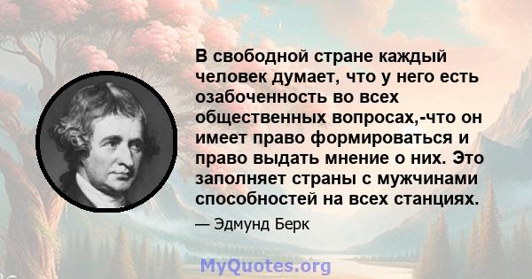 В свободной стране каждый человек думает, что у него есть озабоченность во всех общественных вопросах,-что он имеет право формироваться и право выдать мнение о них. Это заполняет страны с мужчинами способностей на всех