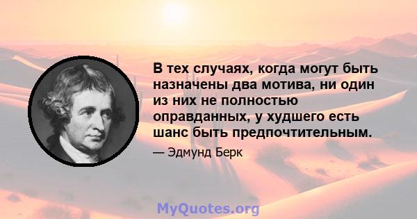 В тех случаях, когда могут быть назначены два мотива, ни один из них не полностью оправданных, у худшего есть шанс быть предпочтительным.