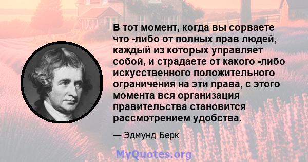 В тот момент, когда вы сорваете что -либо от полных прав людей, каждый из которых управляет собой, и страдаете от какого -либо искусственного положительного ограничения на эти права, с этого момента вся организация