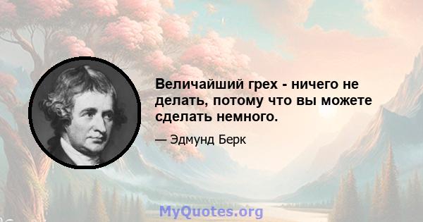 Величайший грех - ничего не делать, потому что вы можете сделать немного.