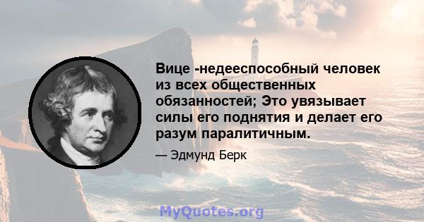 Вице -недееспособный человек из всех общественных обязанностей; Это увязывает силы его поднятия и делает его разум паралитичным.