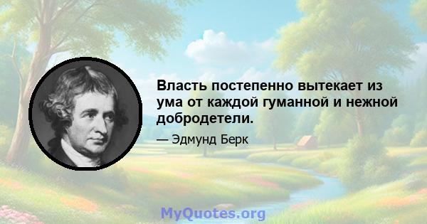 Власть постепенно вытекает из ума от каждой гуманной и нежной добродетели.