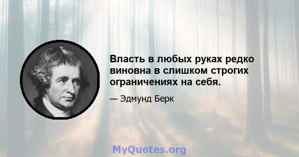 Власть в любых руках редко виновна в слишком строгих ограничениях на себя.