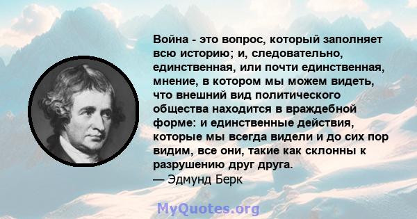 Война - это вопрос, который заполняет всю историю; и, следовательно, единственная, или почти единственная, мнение, в котором мы можем видеть, что внешний вид политического общества находится в враждебной форме: и