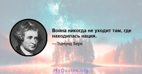 Война никогда не уходит там, где находилась нация.