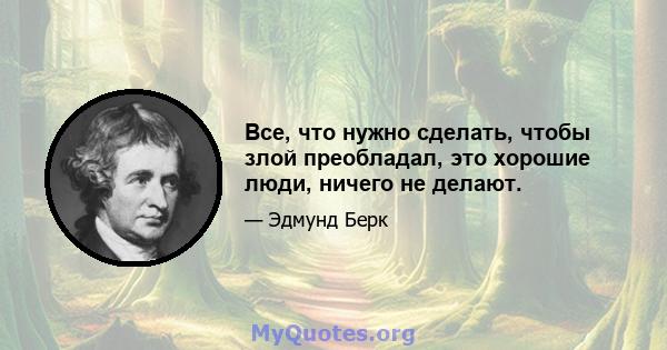 Все, что нужно сделать, чтобы злой преобладал, это хорошие люди, ничего не делают.