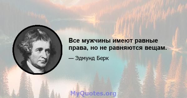 Все мужчины имеют равные права, но не равняются вещам.