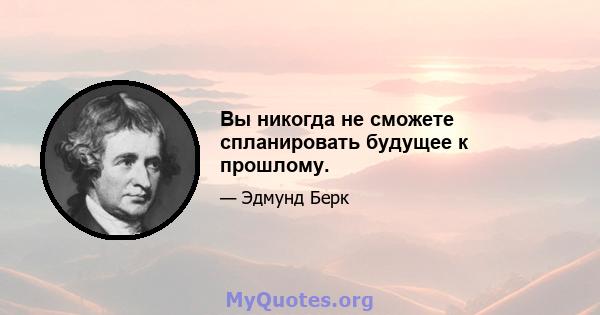 Вы никогда не сможете спланировать будущее к прошлому.