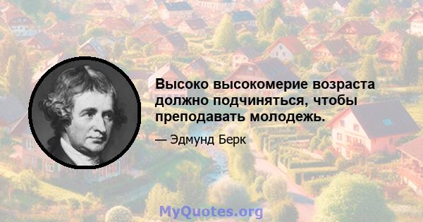 Высоко высокомерие возраста должно подчиняться, чтобы преподавать молодежь.