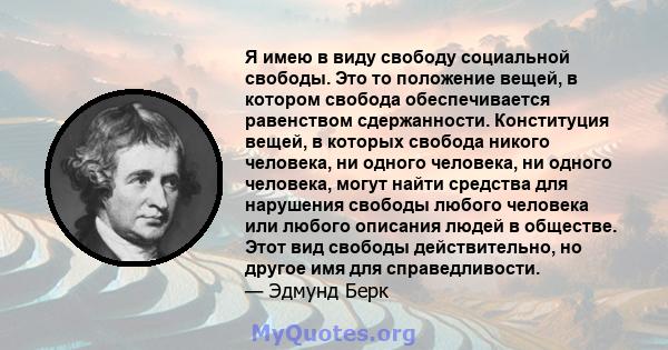 Я имею в виду свободу социальной свободы. Это то положение вещей, в котором свобода обеспечивается равенством сдержанности. Конституция вещей, в которых свобода никого человека, ни одного человека, ни одного человека,