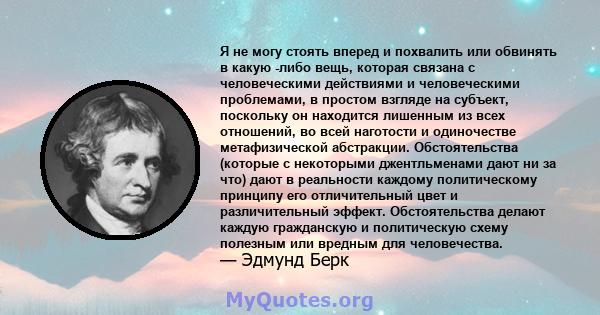 Я не могу стоять вперед и похвалить или обвинять в какую -либо вещь, которая связана с человеческими действиями и человеческими проблемами, в простом взгляде на субъект, поскольку он находится лишенным из всех