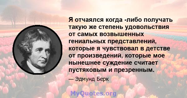 Я отчаялся когда -либо получать такую ​​же степень удовольствия от самых возвышенных гениальных представлений, которые я чувствовал в детстве от произведений, которые мое нынешнее суждение считает пустяковым и