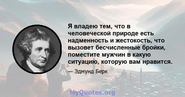 Я владею тем, что в человеческой природе есть надменность и жестокость, что вызовет бесчисленные бройки, поместите мужчин в какую ситуацию, которую вам нравится.