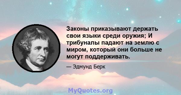 Законы приказывают держать свои языки среди оружия; И трибуналы падают на землю с миром, который они больше не могут поддерживать.