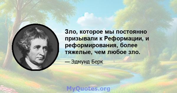 Зло, которое мы постоянно призывали к Реформации, и реформирования, более тяжелые, чем любое зло.