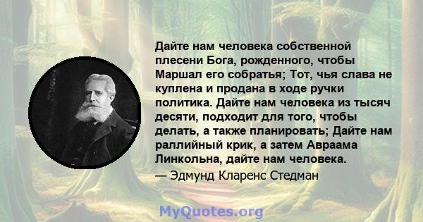 Дайте нам человека собственной плесени Бога, рожденного, чтобы Маршал его собратья; Тот, чья слава не куплена и продана в ходе ручки политика. Дайте нам человека из тысяч десяти, подходит для того, чтобы делать, а также 