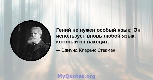 Гений не нужен особый язык; Он использует вновь любой язык, который он находит.