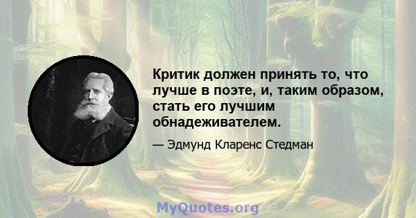 Критик должен принять то, что лучше в поэте, и, таким образом, стать его лучшим обнадеживателем.