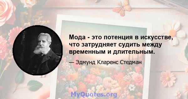 Мода - это потенция в искусстве, что затрудняет судить между временным и длительным.