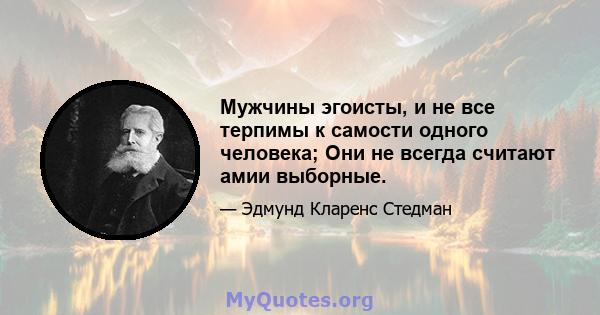 Мужчины эгоисты, и не все терпимы к самости одного человека; Они не всегда считают амии выборные.