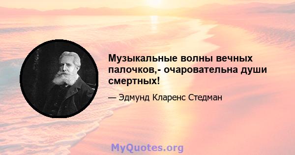 Музыкальные волны вечных палочков,- очаровательна души смертных!