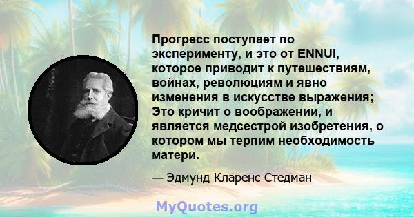 Прогресс поступает по эксперименту, и это от ENNUI, которое приводит к путешествиям, войнах, революциям и явно изменения в искусстве выражения; Это кричит о воображении, и является медсестрой изобретения, о котором мы